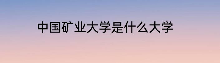 中国矿业大学是什么大学