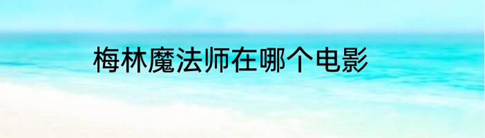梅林魔法师在哪个电影