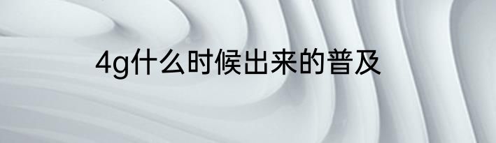 4g什么时候出来的普及
