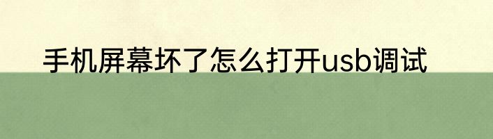手机屏幕坏了怎么打开usb调试