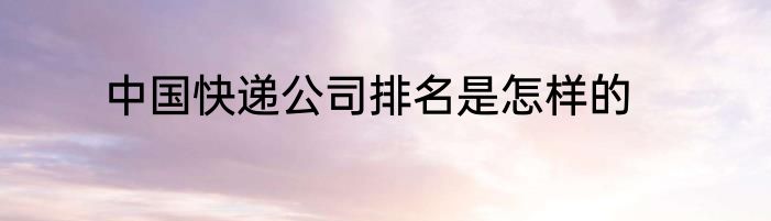 中国快递公司排名是怎样的