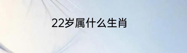 22岁属什么生肖