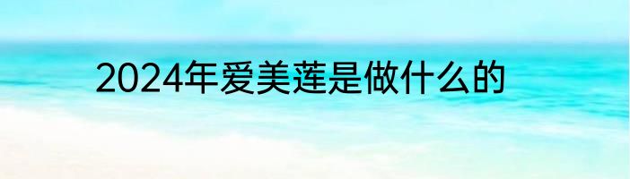 2024年爱美莲是做什么的