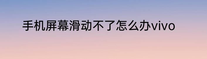 手机屏幕滑动不了怎么办vivo
