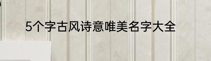 5个字古风诗意唯美名字大全