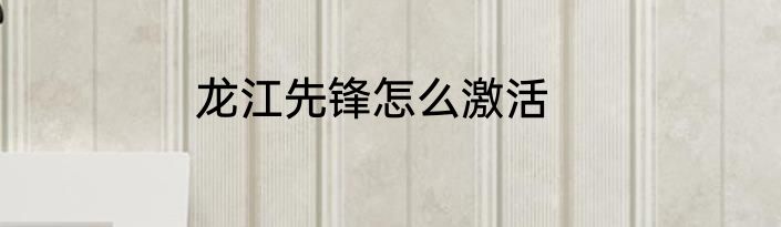 龙江先锋怎么激活
