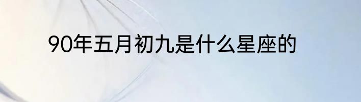 90年五月初九是什么星座的