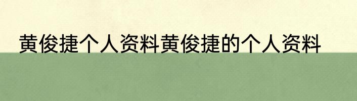 黄俊捷个人资料黄俊捷的个人资料