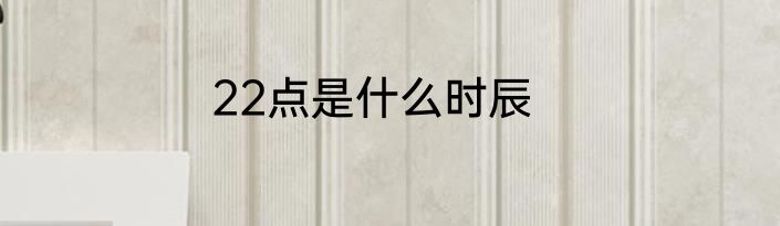 22点是什么时辰