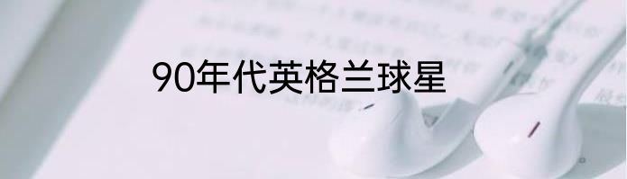 90年代英格兰球星