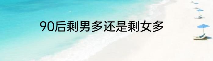 90后剩男多还是剩女多