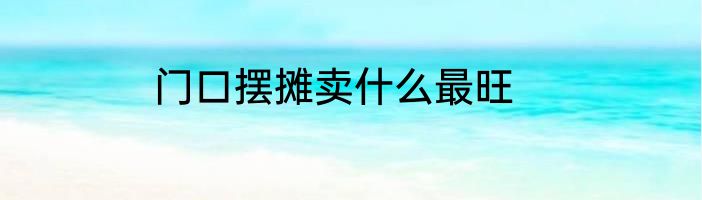 门口摆摊卖什么最旺