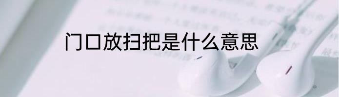 门口放扫把是什么意思