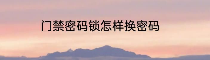 门禁密码锁怎样换密码