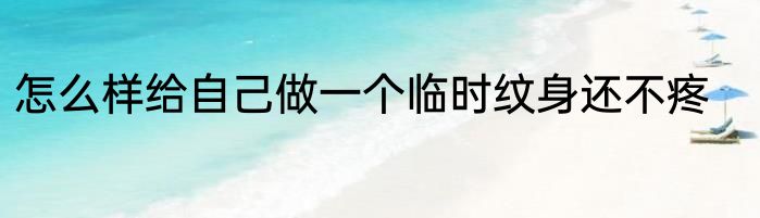 怎么样给自己做一个临时纹身还不疼