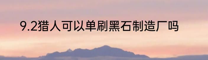 9.2猎人可以单刷黑石制造厂吗