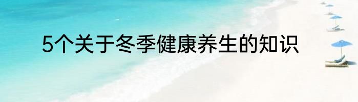 5个关于冬季健康养生的知识