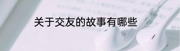 关于交友的故事有哪些