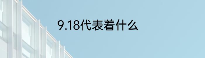 9.18代表着什么