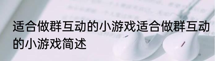 适合做群互动的小游戏适合做群互动的小游戏简述