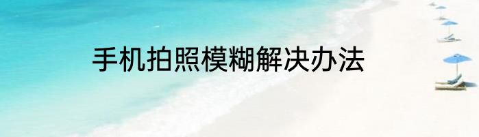 手机拍照模糊解决办法