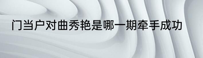 门当户对曲秀艳是哪一期牵手成功