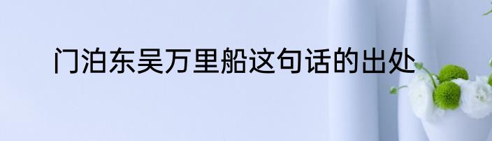 门泊东吴万里船这句话的出处