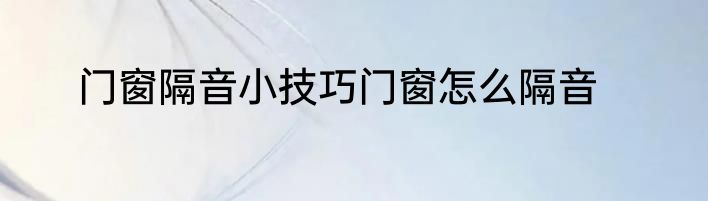 门窗隔音小技巧门窗怎么隔音