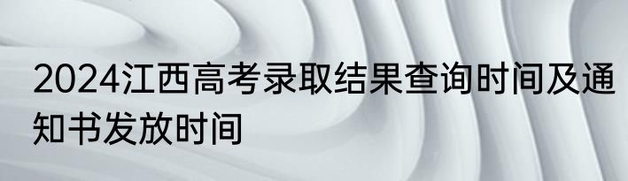 2024江西高考录取结果查询时间及通知书发放时间