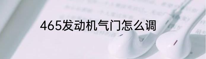 465发动机气门怎么调