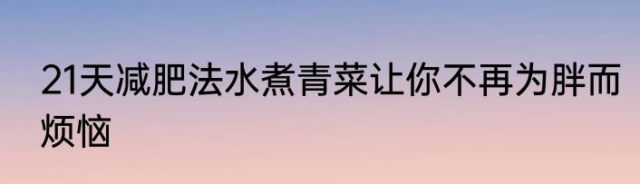21天减肥法水煮青菜让你不再为胖而烦恼