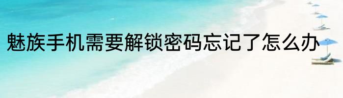 魅族手机需要解锁密码忘记了怎么办