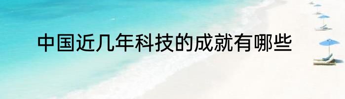 中国近几年科技的成就有哪些