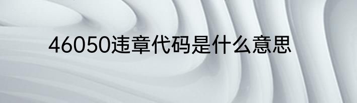46050违章代码是什么意思