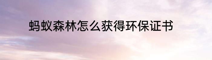蚂蚁森林怎么获得环保证书