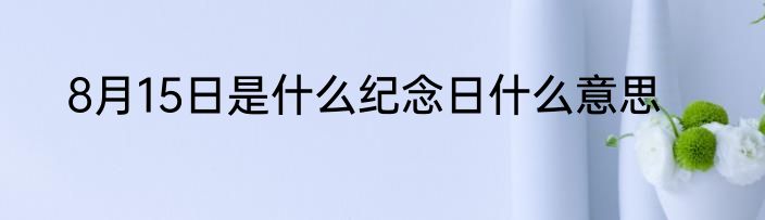 8月15日是什么纪念日什么意思