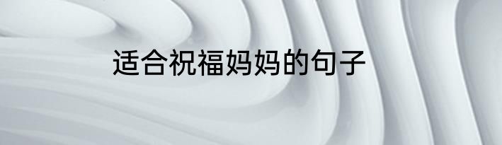 适合祝福妈妈的句子