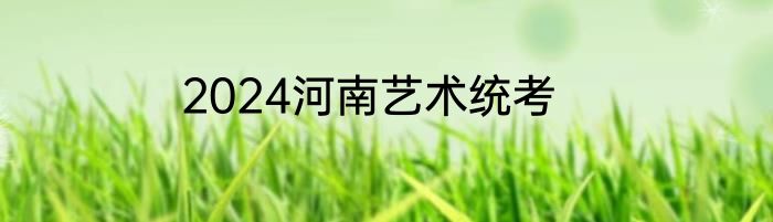2024河南艺术统考