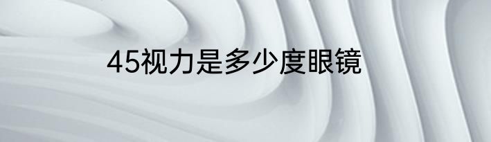 45视力是多少度眼镜