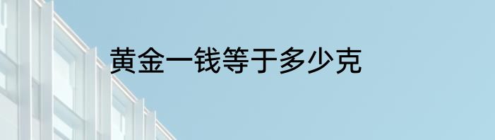 黄金一钱等于多少克