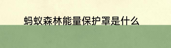 蚂蚁森林能量保护罩是什么