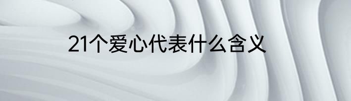 21个爱心代表什么含义