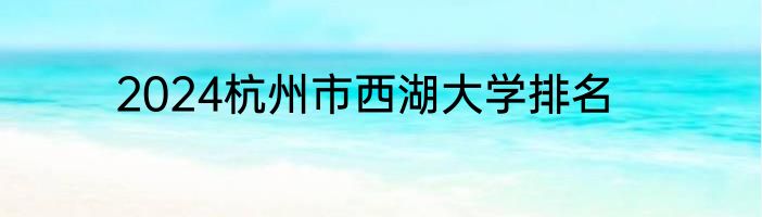 2024杭州市西湖大学排名