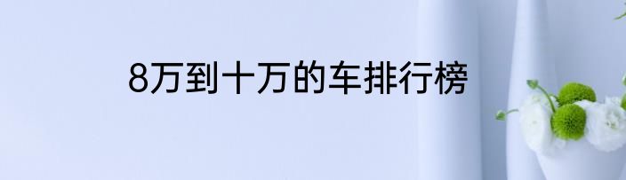 8万到十万的车排行榜