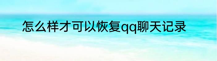 怎么样才可以恢复qq聊天记录