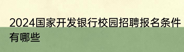 2024国家开发银行校园招聘报名条件有哪些