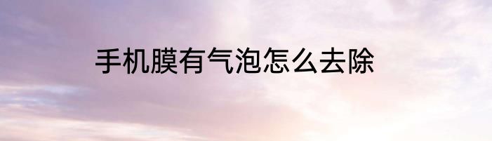 手机膜有气泡怎么去除