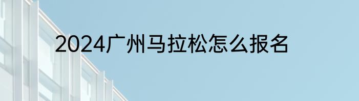 2024广州马拉松怎么报名