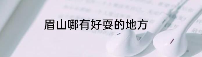 眉山哪有好耍的地方