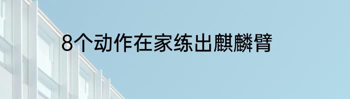 8个动作在家练出麒麟臂